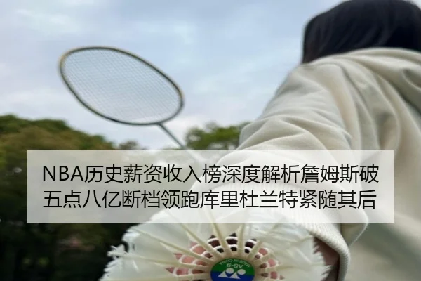 NBA历史薪资收入榜深度解析詹姆斯破五点八亿断档领跑库里杜兰特紧随其后 | BOYUSPORT