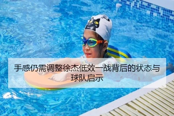 手感仍需调整徐杰低效一战背后的状态与球队启示 | BOYUSPORT